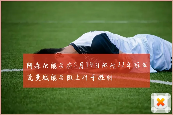 阿森纳能否在5月19日终结22年冠军荒曼城能否阻止对手胜利