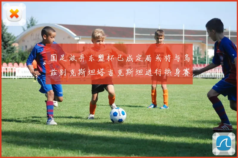 国足放弃东盟杯已成定局或将与乌兹别克斯坦塔吉克斯坦进行热身赛