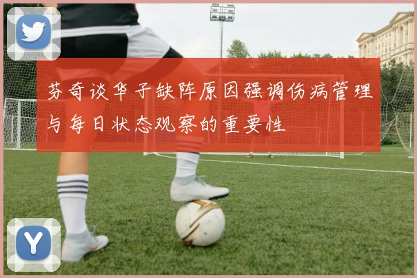 芬奇谈华子缺阵原因强调伤病管理与每日状态观察的重要性