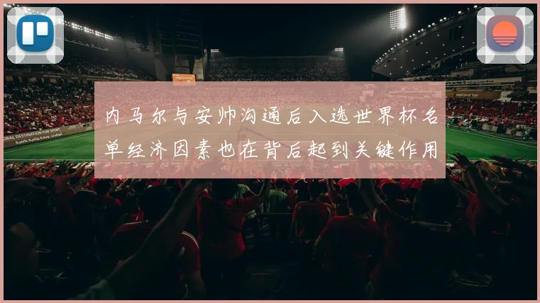 内马尔与安帅沟通后入选世界杯名单经济因素也在背后起到关键作用
