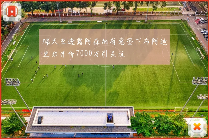 瑞天空透露阿森纳有意签下布阿迪里尔开价7000万引关注