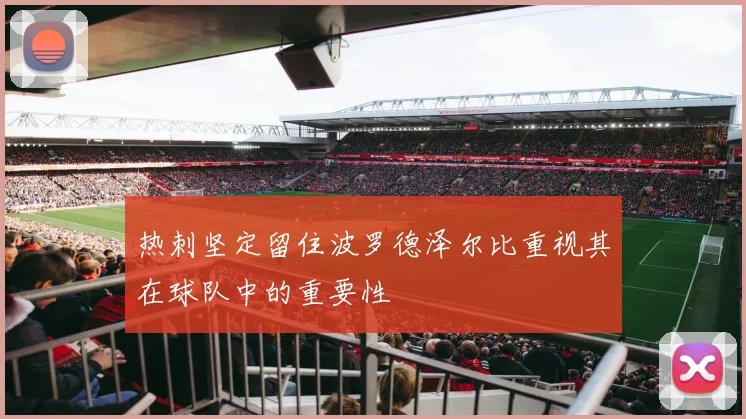热刺坚定留住波罗德泽尔比重视其在球队中的重要性