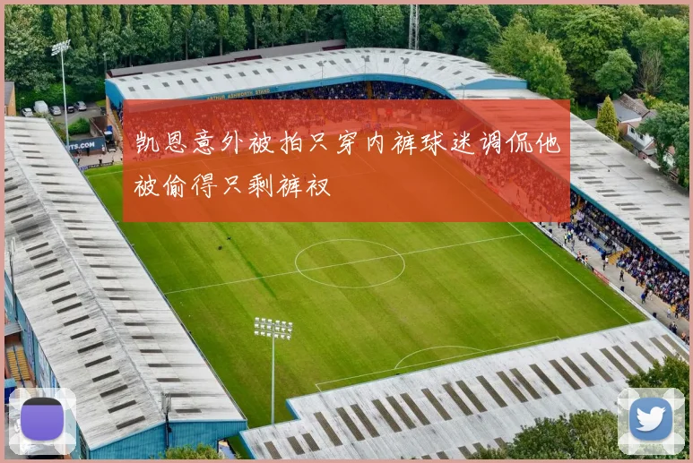 凯恩意外被拍只穿内裤球迷调侃他被偷得只剩裤衩