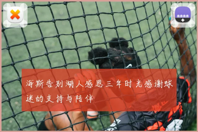 海斯告别湖人感恩三年时光感谢球迷的支持与陪伴