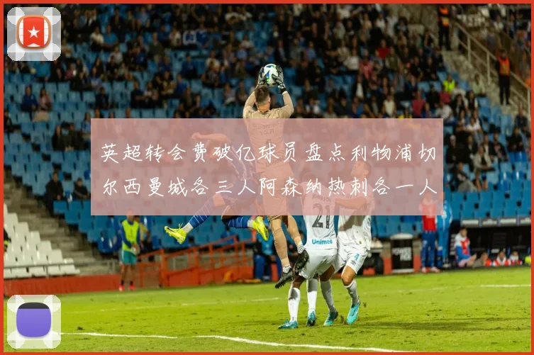 英超转会费破亿球员盘点利物浦切尔西曼城各三人阿森纳热刺各一人