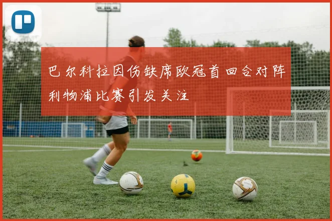 巴尔科拉因伤缺席欧冠首回合对阵利物浦比赛引发关注