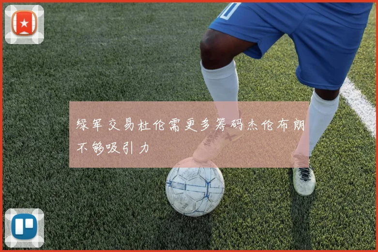 绿军交易杜伦需更多筹码杰伦布朗不够吸引力
